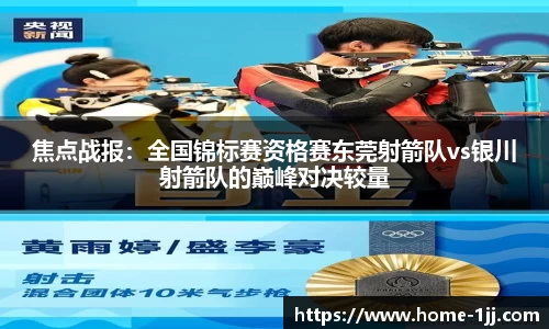 焦点战报：全国锦标赛资格赛东莞射箭队vs银川射箭队的巅峰对决较量